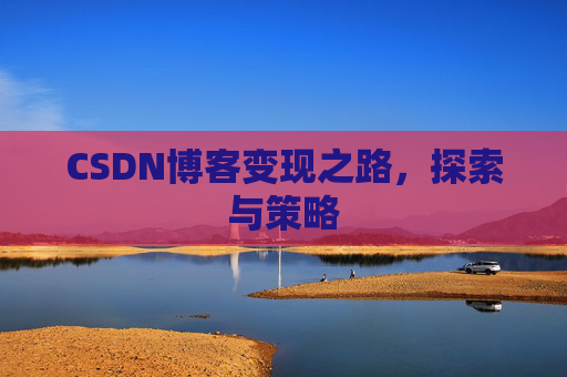 CSDN博客变现之路，探索与策略